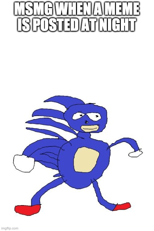 Sanic | MSMG WHEN A MEME IS POSTED AT NIGHT | image tagged in sanic | made w/ Imgflip meme maker
