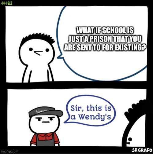 I have school this coming Monday | WHAT IF SCHOOL IS JUST A PRISON THAT YOU ARE SENT TO FOR EXISTING? | image tagged in sir this is a wendys | made w/ Imgflip meme maker