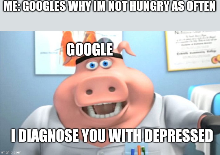 q | ME: GOOGLES WHY IM NOT HUNGRY AS OFTEN; GOOGLE; I DIAGNOSE YOU WITH DEPRESSED | image tagged in i diagnose you with dead | made w/ Imgflip meme maker