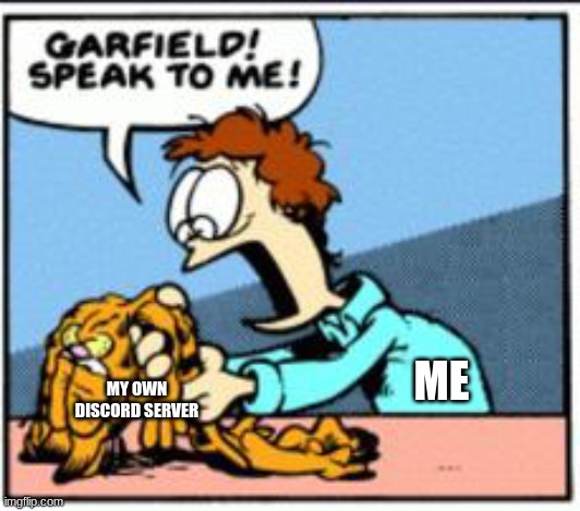 ME; MY OWN DISCORD SERVER | image tagged in garfield speak to me | made w/ Imgflip meme maker