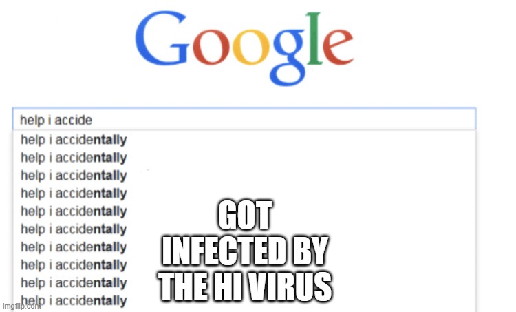 help i accidently | GOT INFECTED BY THE HI VIRUS | image tagged in help i accidently | made w/ Imgflip meme maker