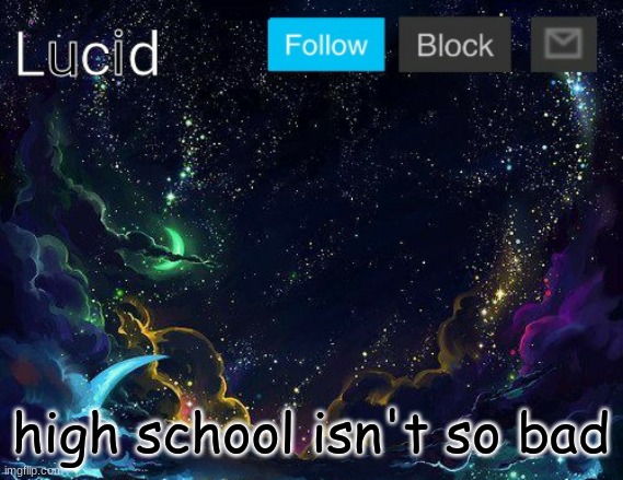 high school isn't so bad | image tagged in lucid | made w/ Imgflip meme maker