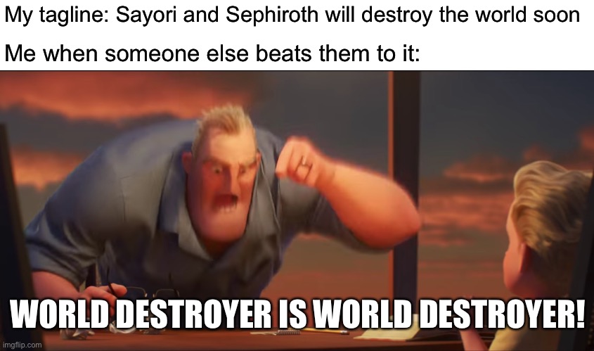 It doesn’t matter who did it, it only matters that it has been done | My tagline: Sayori and Sephiroth will destroy the world soon; Me when someone else beats them to it:; WORLD DESTROYER IS WORLD DESTROYER! | image tagged in math is math,sayori and sephiroth | made w/ Imgflip meme maker