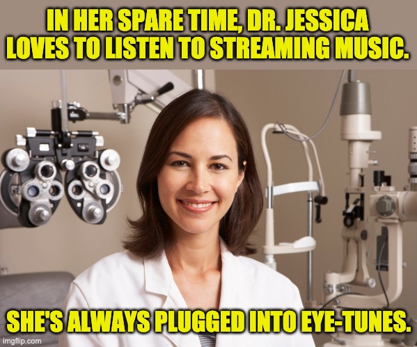 Eye See! | IN HER SPARE TIME, DR. JESSICA LOVES TO LISTEN TO STREAMING MUSIC. SHE'S ALWAYS PLUGGED INTO EYE-TUNES. | image tagged in bad pun | made w/ Imgflip meme maker