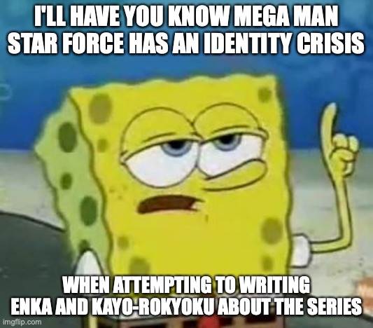 Writing Enka About Star Force | I'LL HAVE YOU KNOW MEGA MAN STAR FORCE HAS AN IDENTITY CRISIS; WHEN ATTEMPTING TO WRITING ENKA AND KAYO-ROKYOKU ABOUT THE SERIES | image tagged in memes,i'll have you know spongebob,megaman,megaman star force | made w/ Imgflip meme maker