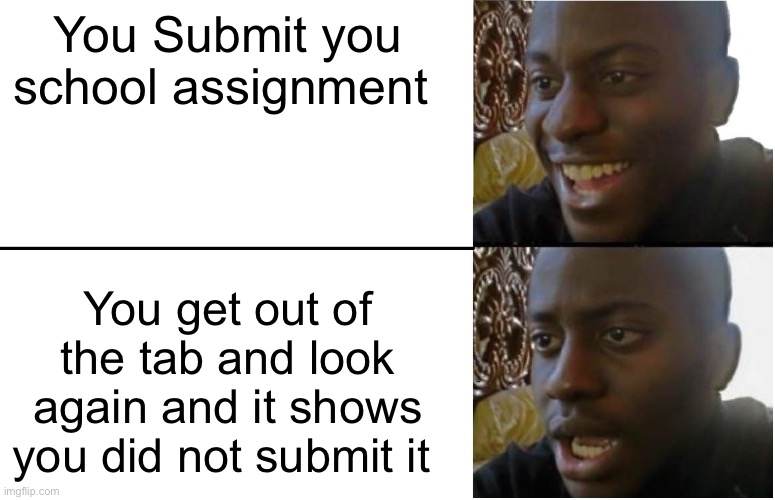 Disappointed Black Guy | You Submit you school assignment; You get out of the tab and look again and it shows you did not submit it | image tagged in disappointed black guy | made w/ Imgflip meme maker