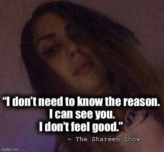 Abuse | “I don’t need to know the reason.
 I can see you.
I don’t feel good.”; - The Shareen Show | image tagged in child abuse,law,justice,history,breaking news,writers | made w/ Imgflip meme maker