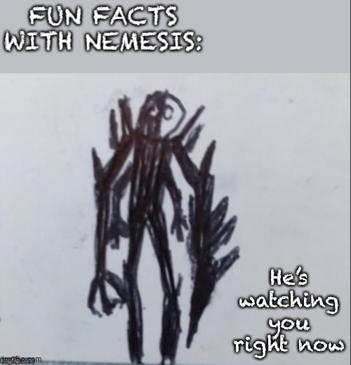 Fun facts with Nemesis | He’s watching you right now | image tagged in fun facts with nemesis | made w/ Imgflip meme maker