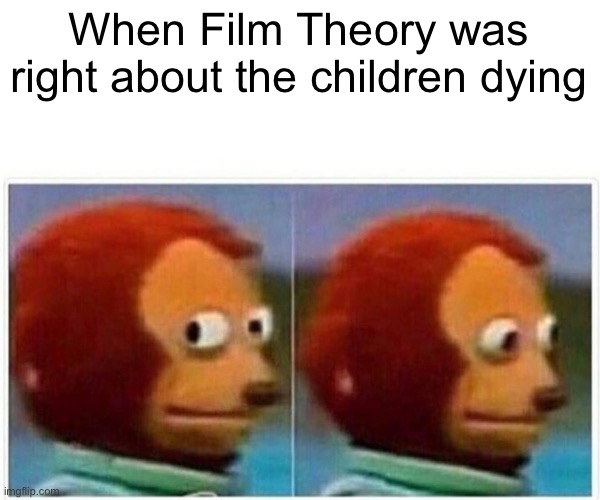 Monkey Puppet Meme | When Film Theory was right about the children dying | image tagged in memes,monkey puppet | made w/ Imgflip meme maker