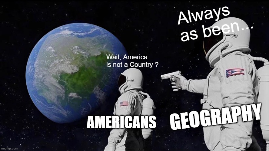 How Americans sees the World |  Always as been... Wait, America is not a Country ? GEOGRAPHY; AMERICANS | image tagged in memes,always has been,americans,expectation vs reality,countryballs | made w/ Imgflip meme maker