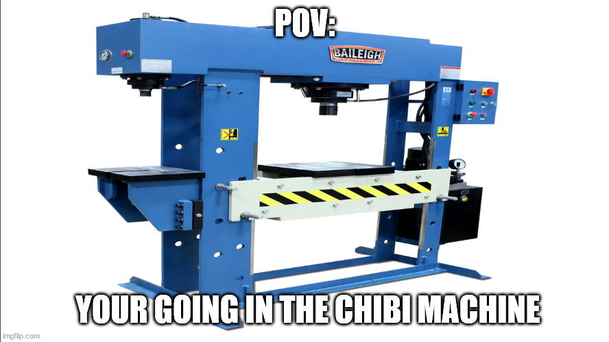 POV:; YOUR GOING IN THE CHIBI MACHINE | made w/ Imgflip meme maker