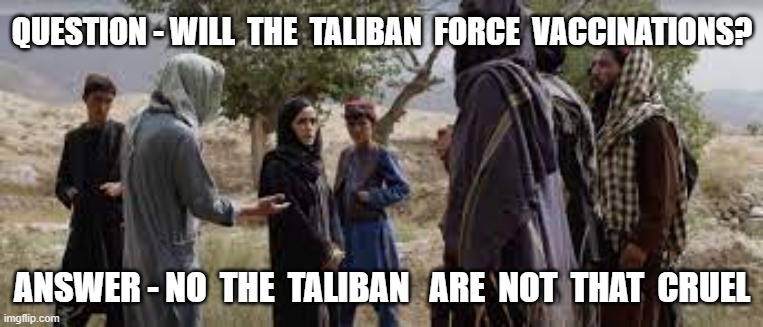 QUESTION - WILL  THE  TALIBAN  FORCE  VACCINATIONS? ANSWER - NO  THE  TALIBAN   ARE  NOT  THAT  CRUEL | image tagged in forced vaccinations,vaccinations,experimental vaccine | made w/ Imgflip meme maker