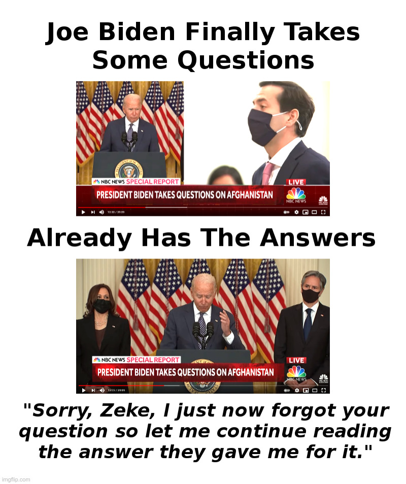Joe Biden Takes Some Questions, Already Has The Answers | image tagged in joe biden,press conference,afghanistan,kabul,taliban,disaster | made w/ Imgflip meme maker