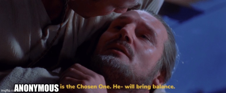 he is the chosen one | ANONYMOUS | image tagged in he is the chosen one | made w/ Imgflip meme maker