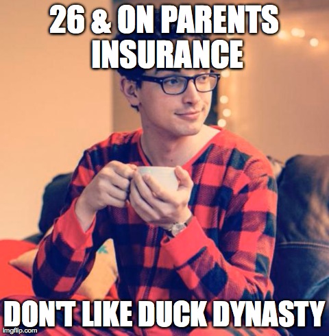 Pajama Boy | 26 & ON PARENTS INSURANCE DON'T LIKE DUCK DYNASTY | image tagged in pajama boy | made w/ Imgflip meme maker