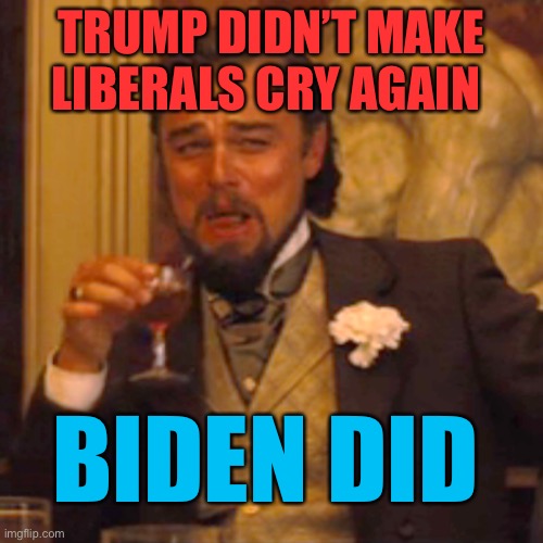 Oh the irony! | TRUMP DIDN’T MAKE LIBERALS CRY AGAIN; BIDEN DID | image tagged in memes,laughing leo,taliban,joe biden,disaster | made w/ Imgflip meme maker