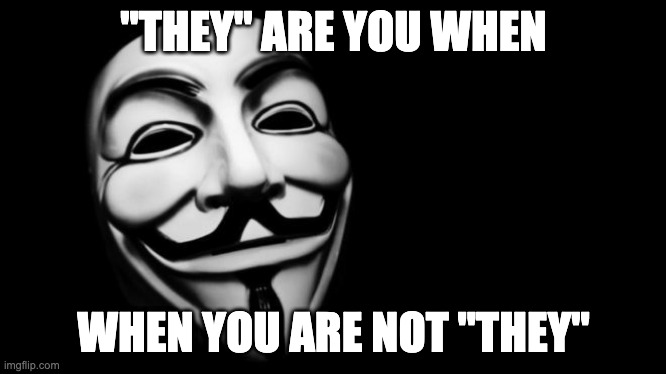 They Are You | "THEY" ARE YOU WHEN; WHEN YOU ARE NOT "THEY" | image tagged in they,guy,mask | made w/ Imgflip meme maker