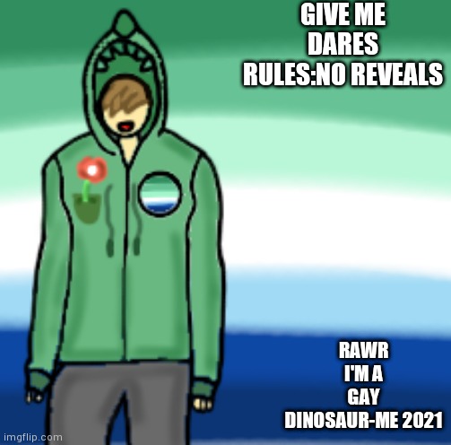 , | GIVE ME DARES
RULES:NO REVEALS; RAWR
I'M A GAY DINOSAUR-ME 2021 | image tagged in yourlocalgaydinosaur | made w/ Imgflip meme maker