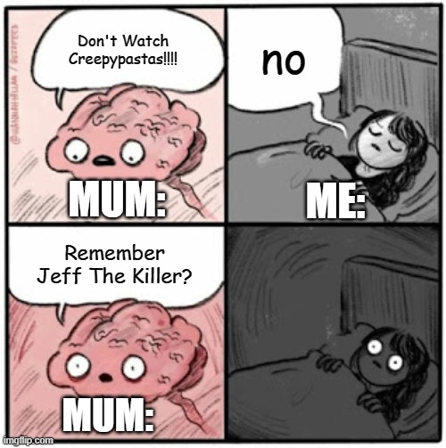 lol | no; Don't Watch Creepypastas!!!! MUM:; ME:; Remember Jeff The Killer? MUM: | image tagged in brain before sleep | made w/ Imgflip meme maker