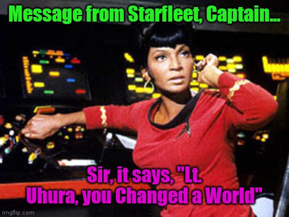 uhura |  Message from Starfleet, Captain... Sir, it says, "Lt. Uhura, you Changed a World" | image tagged in uhura | made w/ Imgflip meme maker