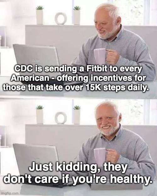 Hide the Pain Harold | CDC is sending a Fitbit to every American - offering incentives for those that take over 15K steps daily. Just kidding, they don't care if you're healthy. | image tagged in memes,hide the pain harold | made w/ Imgflip meme maker