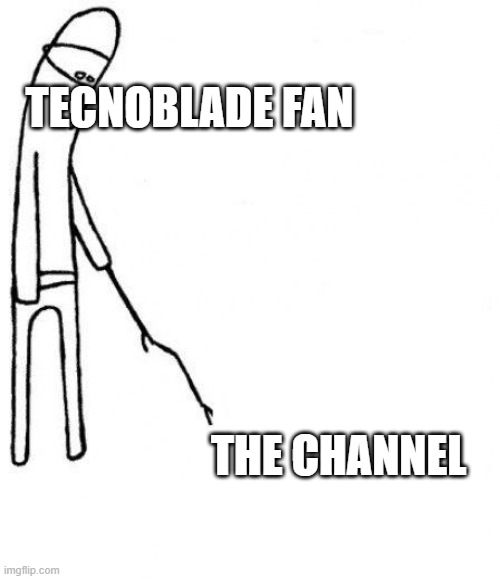 c'mon do something | TECNOBLADE FAN; THE CHANNEL | image tagged in c'mon do something | made w/ Imgflip meme maker