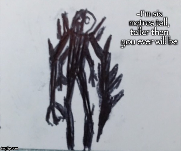 Nemesis | -I’m six metres tall, taller than you ever will be | image tagged in nemesis | made w/ Imgflip meme maker
