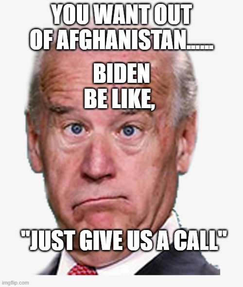 biden | YOU WANT OUT OF AFGHANISTAN...... BIDEN BE LIKE, "JUST GIVE US A CALL" | image tagged in politics | made w/ Imgflip meme maker
