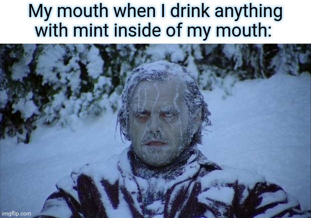 Mint | My mouth when I drink anything with mint inside of my mouth: | image tagged in cold,thin mints,memes,meme,drinking,drink | made w/ Imgflip meme maker