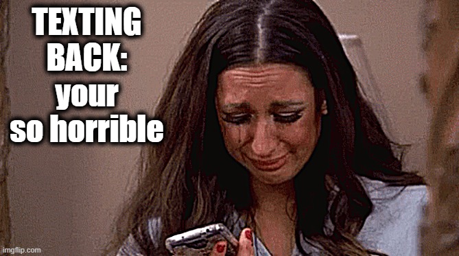 TEXTING BACK: your so horrible | made w/ Imgflip meme maker