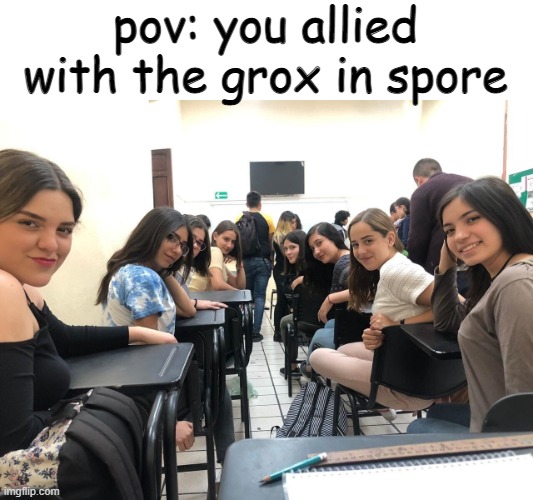 spore fun | pov: you allied with the grox in spore | image tagged in girls in class looking back | made w/ Imgflip meme maker
