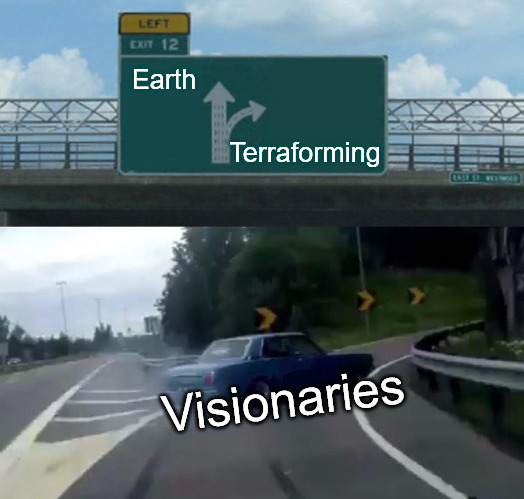Earthly Cooties | Earth; Terraforming; Visionaries | image tagged in memes,left exit 12 off ramp,stop the world,outer space,explore outer space,escape | made w/ Imgflip meme maker