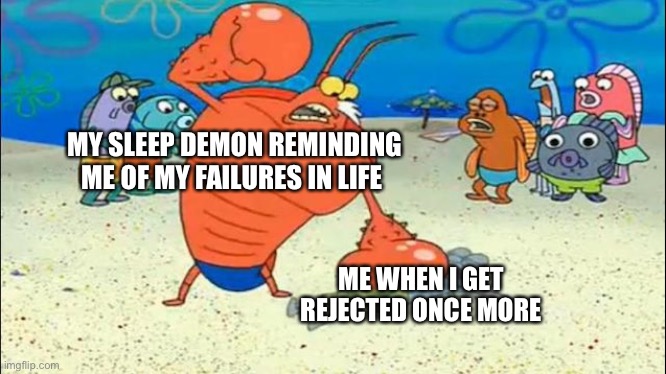 Kakoa | MY SLEEP DEMON REMINDING ME OF MY FAILURES IN LIFE; ME WHEN I GET REJECTED ONCE MORE | image tagged in larry the lobster breathe,naj | made w/ Imgflip meme maker