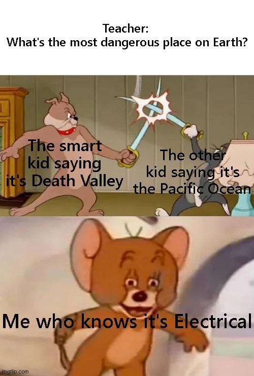 electrical pretty dagerous ngl | Teacher: 
What's the most dangerous place on Earth? The smart kid saying it's Death Valley; The other kid saying it's the Pacific Ocean; Me who knows it's Electrical | image tagged in tom and spike fighting,electrical,among us,another random tag i decided to put | made w/ Imgflip meme maker