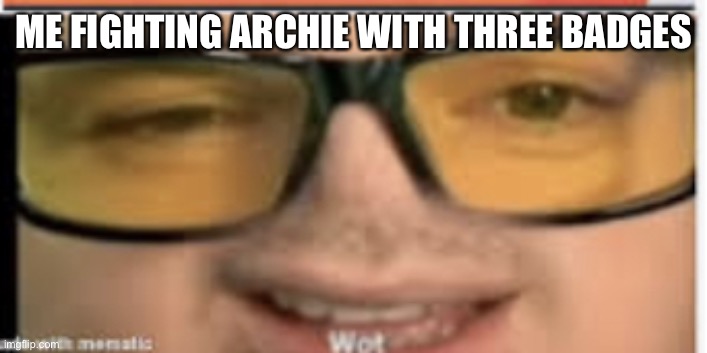 Mandjtv wot | ME FIGHTING ARCHIE WITH THREE BADGES | image tagged in mandjtv wot | made w/ Imgflip meme maker
