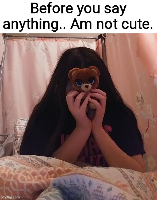 Before you say anything.. Am not cute. | made w/ Imgflip meme maker