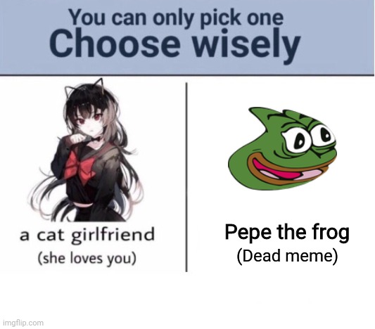 Pick one | Pepe the frog; (Dead meme) | image tagged in choose wisely | made w/ Imgflip meme maker