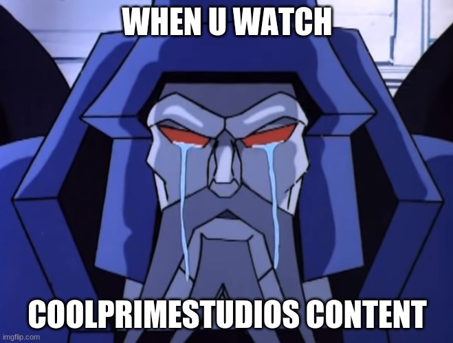 what | WHEN U WATCH; COOLPRIMESTUDIOS CONTENT | image tagged in transformers scourge cries | made w/ Imgflip meme maker
