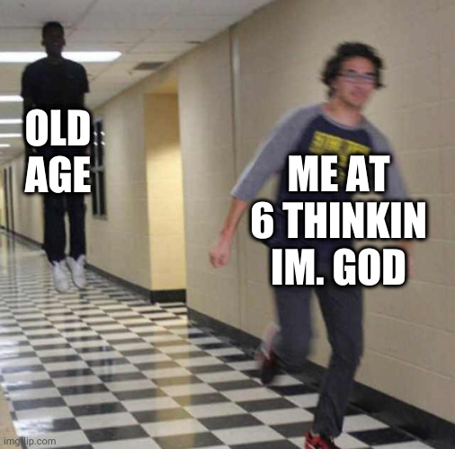 floating boy chasing running boy | OLD AGE; ME AT 6 THINKIN IM. GOD | image tagged in floating boy chasing running boy | made w/ Imgflip meme maker