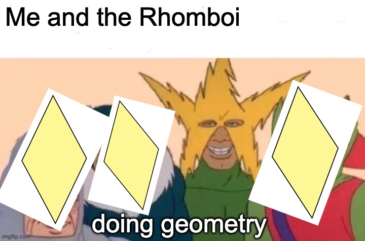 Me And The Boys | Me and the Rhomboi; doing geometry | image tagged in memes,me and the boys | made w/ Imgflip meme maker