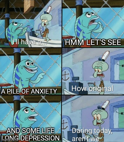 I ordered the same thing eveyday | HMM LET'S SEE; A PILE OF ANXIETY; AND SOME LIFE LONG DEPRESSION | image tagged in daring today aren't we squidward | made w/ Imgflip meme maker