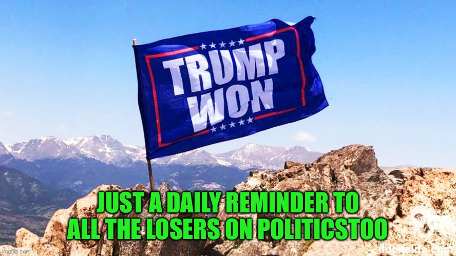 Trump Won | JUST A DAILY REMINDER TO ALL THE LOSERS ON POLITICSTOO | image tagged in trump won | made w/ Imgflip meme maker