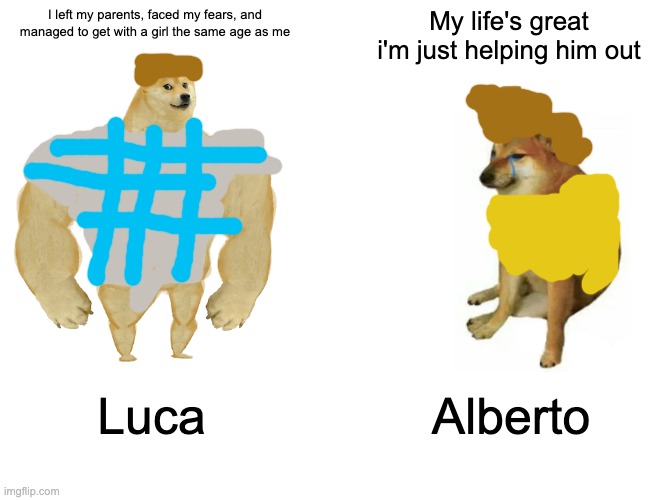 I know the drawings suck | I left my parents, faced my fears, and managed to get with a girl the same age as me; My life's great i'm just helping him out; Luca; Alberto | image tagged in memes,buff doge vs cheems | made w/ Imgflip meme maker