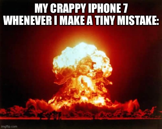 Nuclear Explosion Meme |  MY CRAPPY IPHONE 7 WHENEVER I MAKE A TINY MISTAKE: | image tagged in memes,nuclear explosion | made w/ Imgflip meme maker