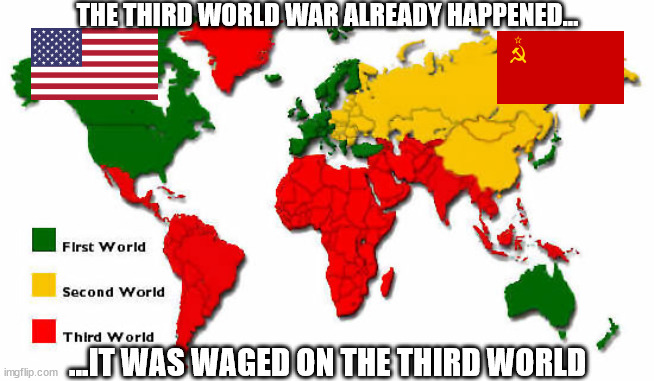Turd World Poor | THE THIRD WORLD WAR ALREADY HAPPENED... ...IT WAS WAGED ON THE THIRD WORLD | image tagged in funny how the us and the ussr never had it out,almost like they were in cahoots | made w/ Imgflip meme maker