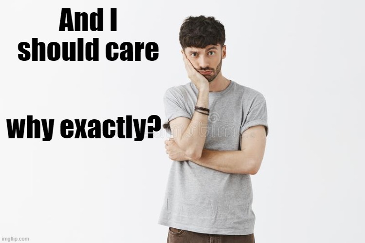 And I should care why exactly? | made w/ Imgflip meme maker