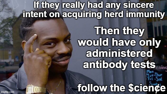 Antibody tests would allow us to know who is naturally protected. Thus eliminating them from the equation of "at risk" individua | If they really had any sincere intent on acquiring herd immunity; Then they would have only administered antibody tests; follow the $cien¢e | image tagged in memes,roll safe think about it,antibody tests,antibodies,vaccine profits,big pharma | made w/ Imgflip meme maker