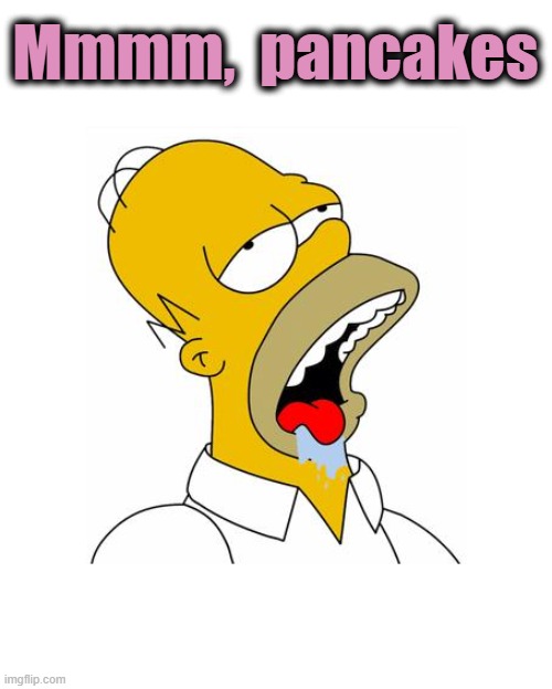 Homer Simpson Drooling | Mmmm,  pancakes | image tagged in homer simpson drooling | made w/ Imgflip meme maker