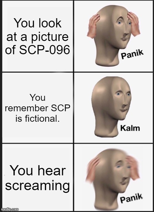 when | You look at a picture of SCP-096; You remember SCP is fictional. You hear screaming | image tagged in memes,panik kalm panik,scp,scp 096 | made w/ Imgflip meme maker