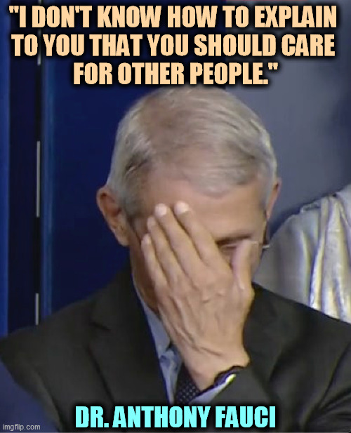 Dr Fauci | "I DON'T KNOW HOW TO EXPLAIN 
TO YOU THAT YOU SHOULD CARE 
FOR OTHER PEOPLE."; DR. ANTHONY FAUCI | image tagged in dr fauci,care,others | made w/ Imgflip meme maker